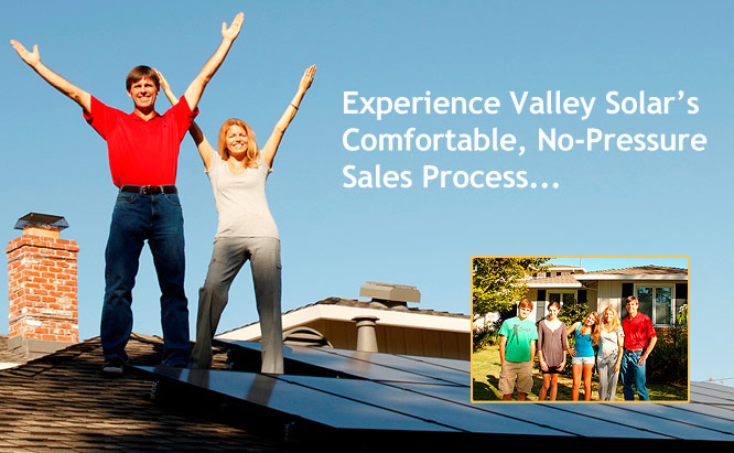 Experience Valley Solar’s Comfortable, No-Pressure Sales Process... Experience Valley Solar’s Comfortable, No-Pressure Sales Process...